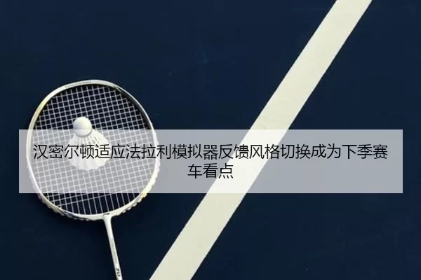 汉密尔顿适应法拉利模拟器反馈风格切换成为下季赛车看点