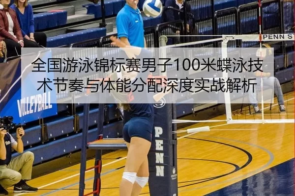 全国游泳锦标赛男子100米蝶泳技术节奏与体能分配深度实战解析